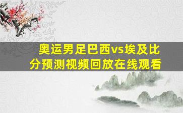 奥运男足巴西vs埃及比分预测视频回放在线观看