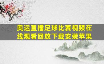 奥运直播足球比赛视频在线观看回放下载安装苹果