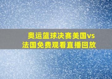 奥运篮球决赛美国vs法国免费观看直播回放