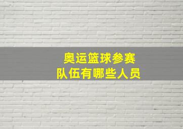 奥运篮球参赛队伍有哪些人员