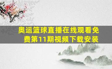 奥运篮球直播在线观看免费第11期视频下载安装