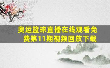 奥运篮球直播在线观看免费第11期视频回放下载