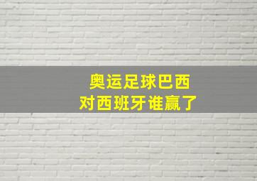 奥运足球巴西对西班牙谁赢了