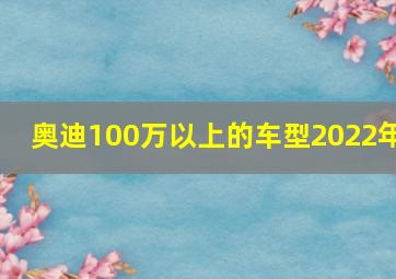 奥迪100万以上的车型2022年