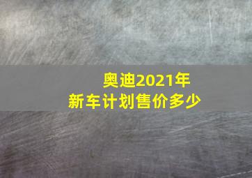 奥迪2021年新车计划售价多少