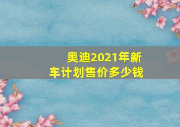 奥迪2021年新车计划售价多少钱