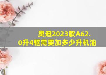 奥迪2023款A62.0升4驱需要加多少升机油