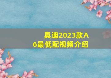 奥迪2023款A6最低配视频介绍