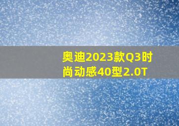 奥迪2023款Q3时尚动感40型2.0T