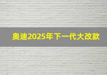 奥迪2025年下一代大改款