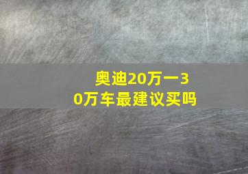 奥迪20万一30万车最建议买吗