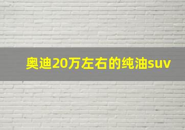 奥迪20万左右的纯油suv