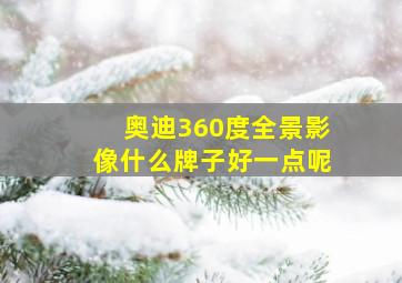 奥迪360度全景影像什么牌子好一点呢