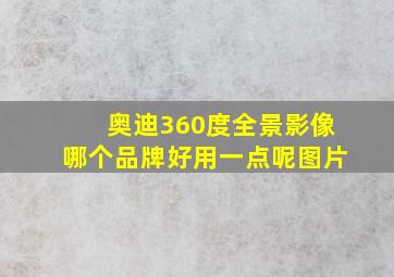 奥迪360度全景影像哪个品牌好用一点呢图片