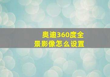 奥迪360度全景影像怎么设置