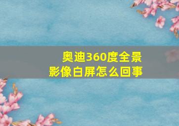 奥迪360度全景影像白屏怎么回事