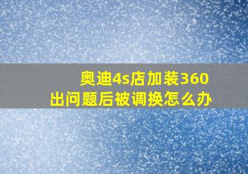 奥迪4s店加装360出问题后被调换怎么办