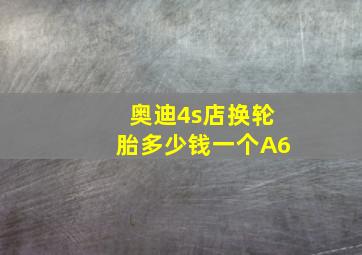 奥迪4s店换轮胎多少钱一个A6