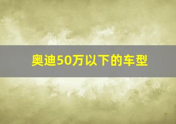 奥迪50万以下的车型