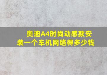 奥迪A4时尚动感款安装一个车机网络得多少钱