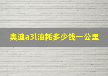 奥迪a3l油耗多少钱一公里