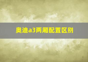 奥迪a3两厢配置区别