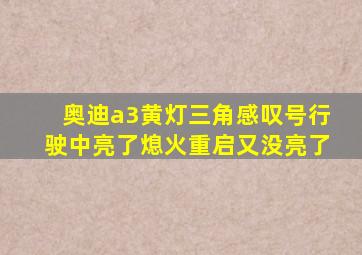 奥迪a3黄灯三角感叹号行驶中亮了熄火重启又没亮了