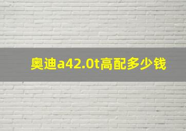 奥迪a42.0t高配多少钱