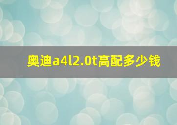 奥迪a4l2.0t高配多少钱