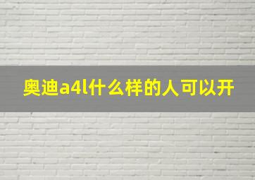 奥迪a4l什么样的人可以开