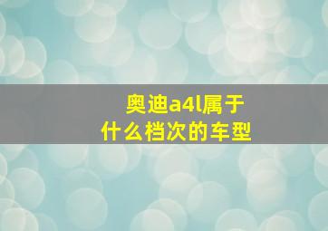 奥迪a4l属于什么档次的车型