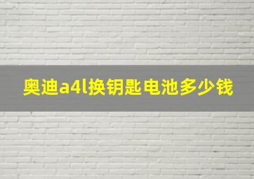 奥迪a4l换钥匙电池多少钱