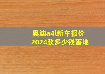 奥迪a4l新车报价2024款多少钱落地