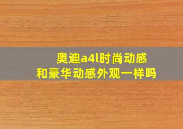 奥迪a4l时尚动感和豪华动感外观一样吗