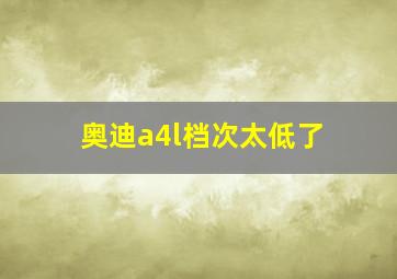 奥迪a4l档次太低了