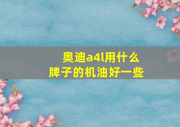 奥迪a4l用什么牌子的机油好一些