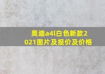 奥迪a4l白色新款2021图片及报价及价格