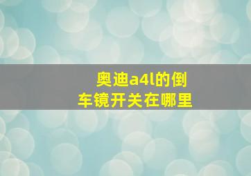 奥迪a4l的倒车镜开关在哪里