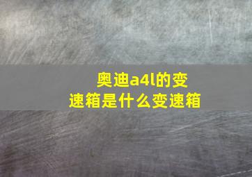 奥迪a4l的变速箱是什么变速箱