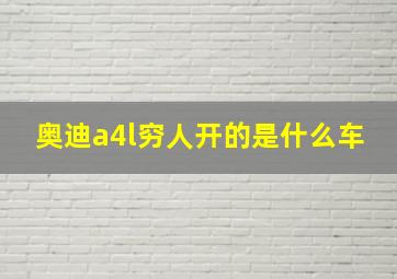 奥迪a4l穷人开的是什么车