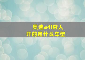 奥迪a4l穷人开的是什么车型