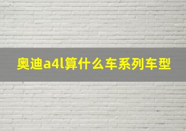 奥迪a4l算什么车系列车型