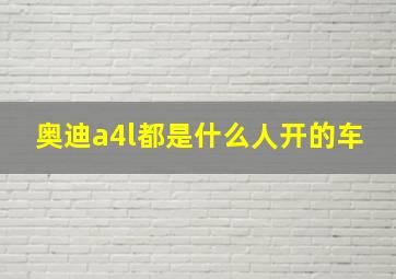 奥迪a4l都是什么人开的车