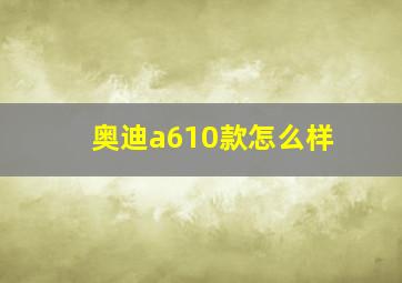 奥迪a610款怎么样