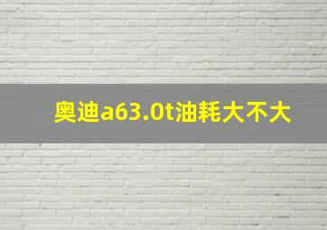 奥迪a63.0t油耗大不大