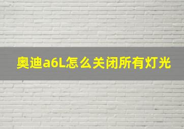 奥迪a6L怎么关闭所有灯光