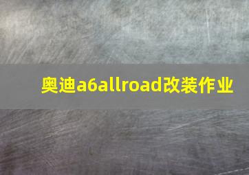 奥迪a6allroad改装作业