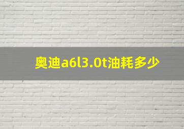 奥迪a6l3.0t油耗多少