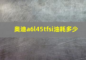 奥迪a6l45tfsi油耗多少