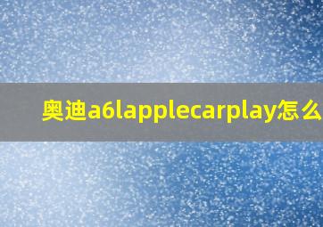 奥迪a6lapplecarplay怎么关